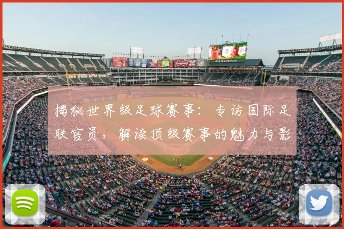 揭秘世界级足球赛事:专访国际足联官员,解读顶级赛事的魅力与影响力