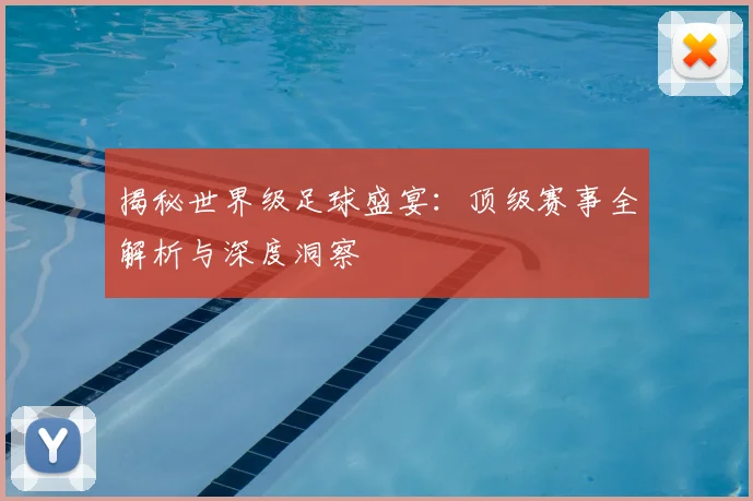 揭秘世界级足球盛宴:顶级赛事全解析与深度洞察