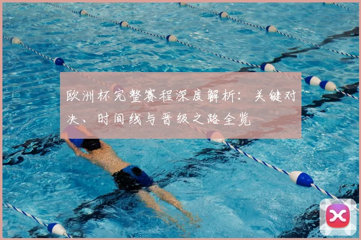 欧洲杯完整赛程深度解析:关键对决、时间线与晋级之路全览