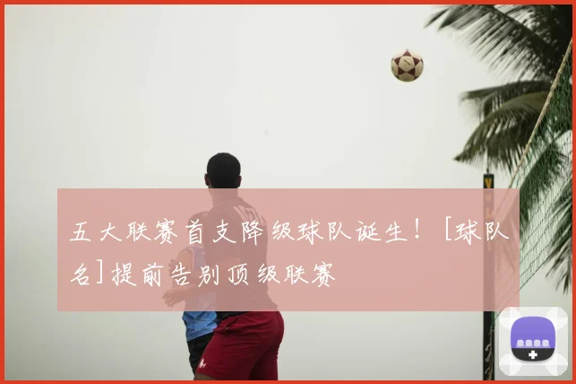 五大联赛首支降级球队诞生！[球队名]提前告别顶级联赛