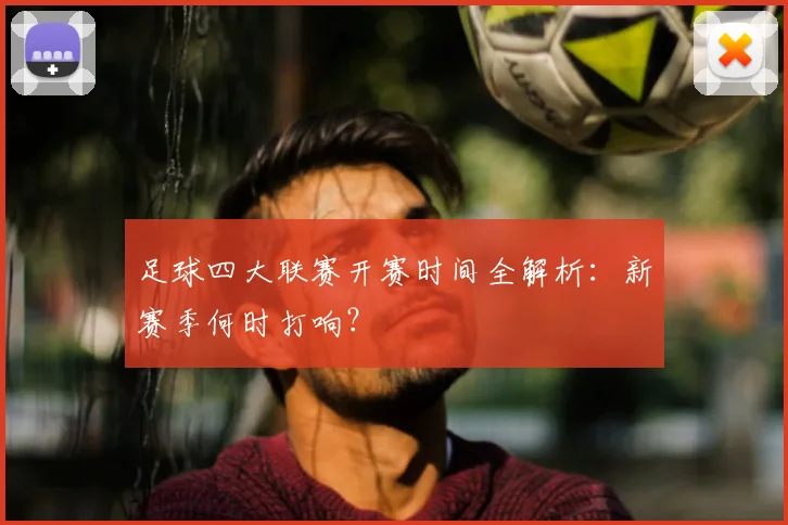 足球四大联赛开赛时间全解析:新赛季何时打响?
