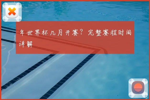 年世界杯几月开赛?完整赛程时间详解