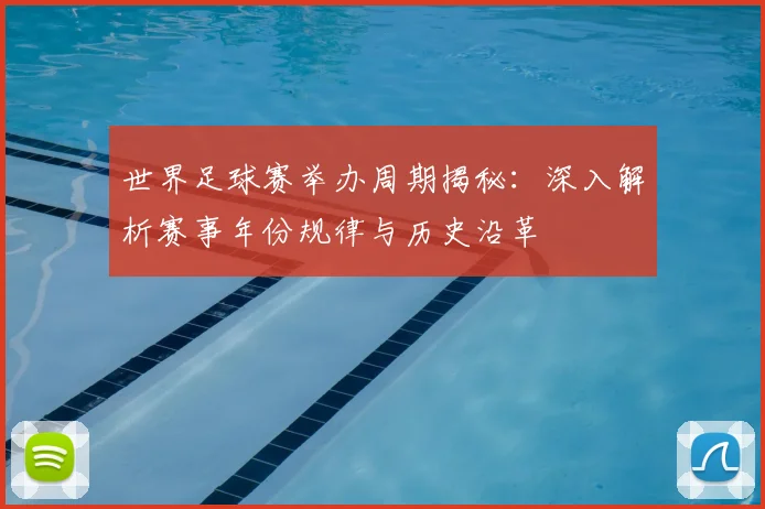 世界足球赛举办周期揭秘：深入解析赛事年份规律与历史沿革