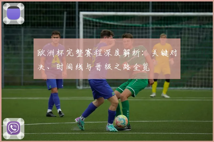 欧洲杯完整赛程深度解析:关键对决、时间线与晋级之路全览