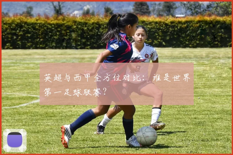 英超与西甲全方位对比:谁是世界第一足球联赛?