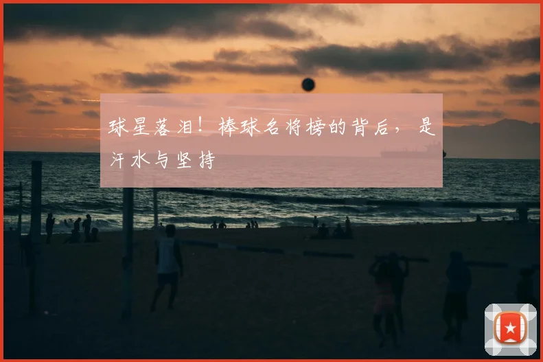 球星落泪!棒球名将榜的背后,是汗水与坚持