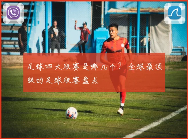 足球四大联赛是哪几个？全球最顶级的足球联赛盘点