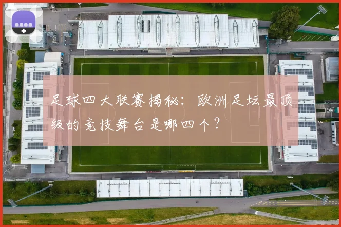 足球四大联赛揭秘:欧洲足坛最顶级的竞技舞台是哪四个?