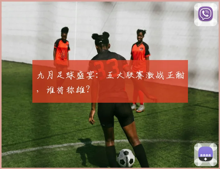 九月足球盛宴：五大联赛激战正酣，谁将称雄？