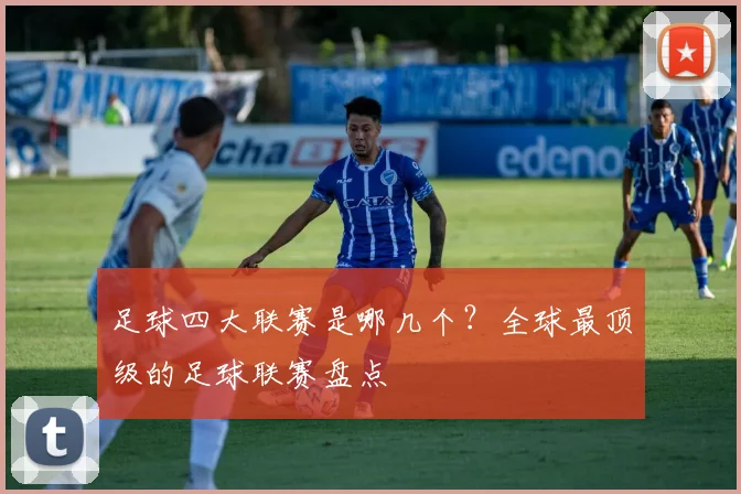 足球四大联赛是哪几个?全球最顶级的足球联赛盘点